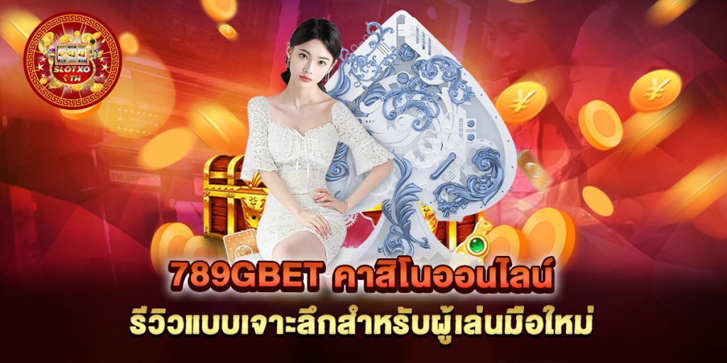 789gbet คาสิโนออนไลน์ รีวิวแบบเจาะลึกสำหรับผู้เล่นมือใหม่ 1 789gbet-คาสิโนออนไลน์-รีวิวแบบเจาะลึกสำหรับผู้เล่นมือใหม่