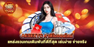 aesexyc-คาสิโนออนไลน์-แหล่งรวมเกมเดิมพันที่ดีที่สุด-เล่นง่าย-จ่ายจริง