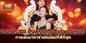 บาคาร่า-888-ทำความรู้จักกับประสบการณ์การเล่นบาคาร่าออนไลน์ที่ดีที่สุด