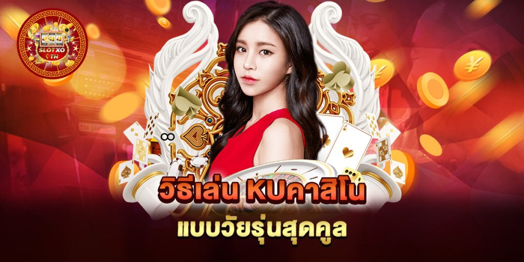 วิธีเล่น kuคาสิโน แบบวัยรุ่นสุดคูล 1 วิธีเล่น-kuคาสิโน-แบบวัยรุ่นสุดคูล