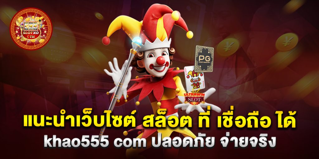 แนะนำเว็บไซต์-สล็อต-ที่-เชื่อถือ-ได้-khao555-com-ปลอดภัย-จ่ายจริง